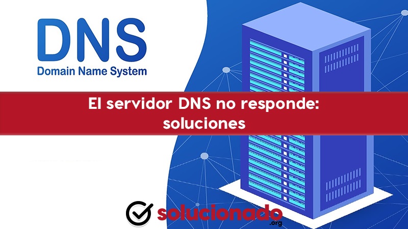 El servidor DNS no responde métodos para solucionar el error