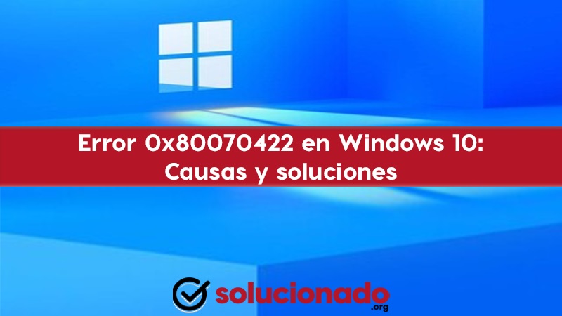 Error 0x80070422 en Windows 10 Causas y soluciones