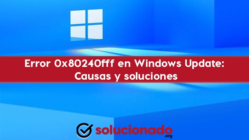 Error 0x80240fff en Windows Update Causas y soluciones