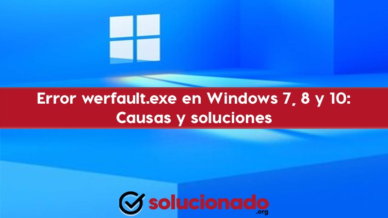 Error werfault.exe en Windows 7, 8 y 10 causas y soluciones